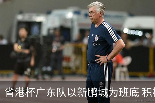 省港杯广东队以新鹏城为班底 积极协调拜合拉木参赛