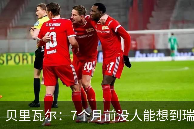 贝里瓦尔：7个月前没人能想到瑞典能来到这里，为全队感到自豪
