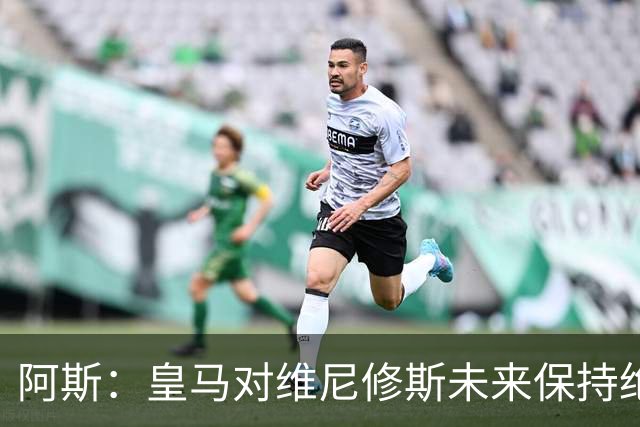 阿斯：皇马对维尼修斯未来保持绝对冷静，俱乐部利益高于一切