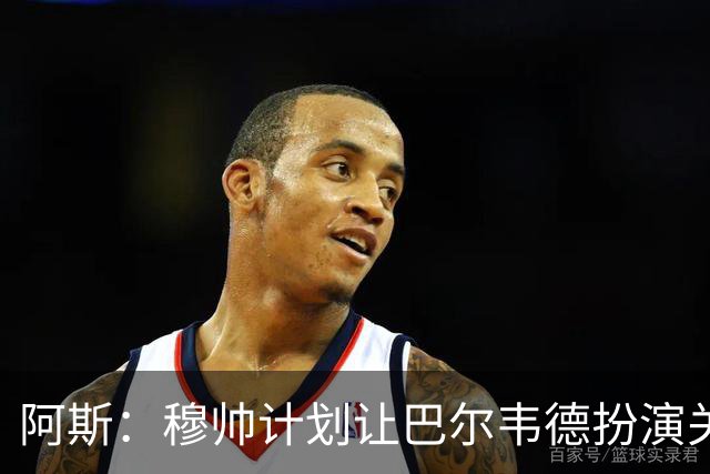 阿斯：穆帅计划让巴尔韦德扮演关键角色，以适应快速反击的风格
